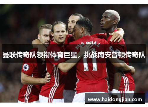 曼联传奇队领衔体育巨星，挑战南安普顿传奇队